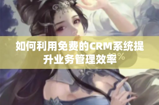 如何利用免費(fèi)的CRM系統(tǒng)提升業(yè)務(wù)管理效率