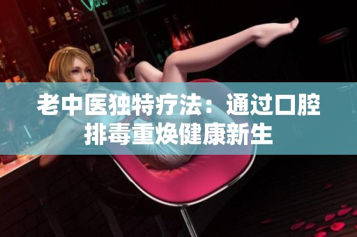 老中醫(yī)獨特療法：通過口腔排毒重?zé)ń】敌律? title=