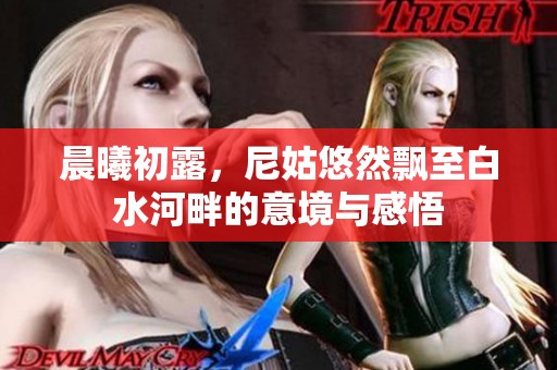 晨曦初露，尼姑悠然飄至白水河畔的意境與感悟
