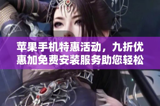 蘋果手機(jī)特惠活動(dòng)，九折優(yōu)惠加免費(fèi)安裝服務(wù)助您輕松升級(jí)