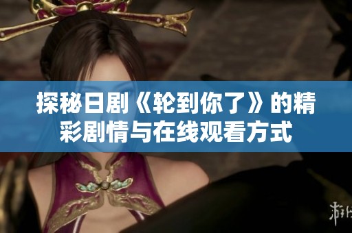 探秘日劇《輪到你了》的精彩劇情與在線觀看方式