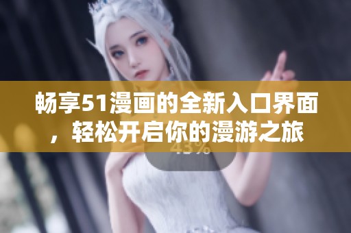 暢享51漫畫(huà)的全新入口界面，輕松開(kāi)啟你的漫游之旅