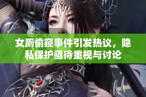 女廁偷窺事件引發(fā)熱議，隱私保護亟待重視與討論