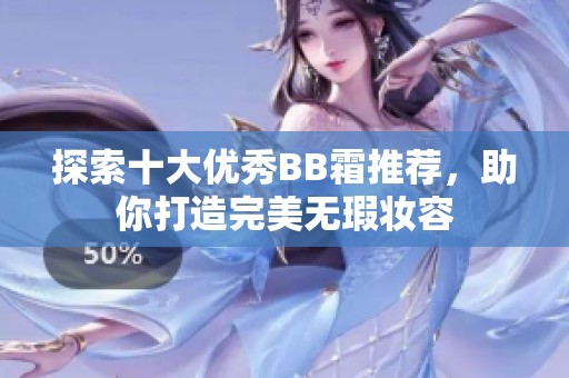 探索十大優(yōu)秀BB霜推薦，助你打造完美無(wú)瑕妝容