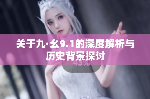 關(guān)于九·幺9.1的深度解析與歷史背景探討