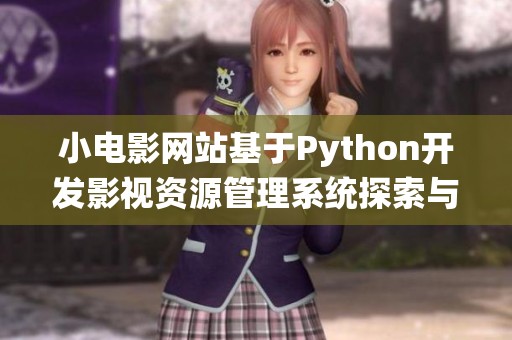 小電影網(wǎng)站基于Python開發(fā)影視資源管理系統(tǒng)探索與實踐