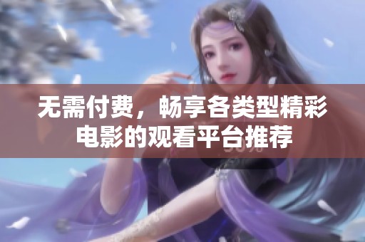 無需付費(fèi)，暢享各類型精彩電影的觀看平臺(tái)推薦
