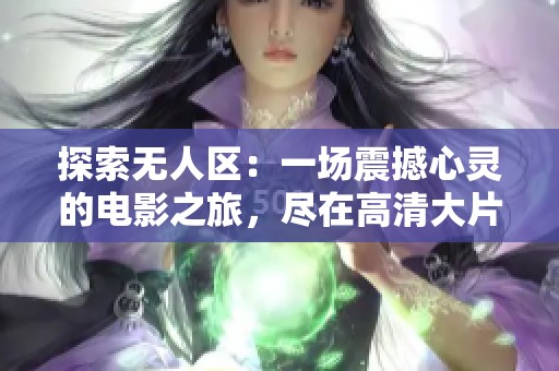 探索無人區(qū)：一場震撼心靈的電影之旅，盡在高清大片中