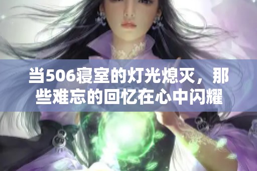 當(dāng)506寢室的燈光熄滅，那些難忘的回憶在心中閃耀