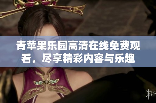 青蘋果樂園高清在線免費(fèi)觀看，盡享精彩內(nèi)容與樂趣