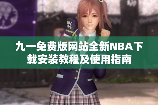 九一免費版網(wǎng)站全新NBA下載安裝教程及使用指南