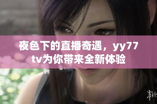 夜色下的直播奇遇，yy77tv為你帶來全新體驗(yàn)