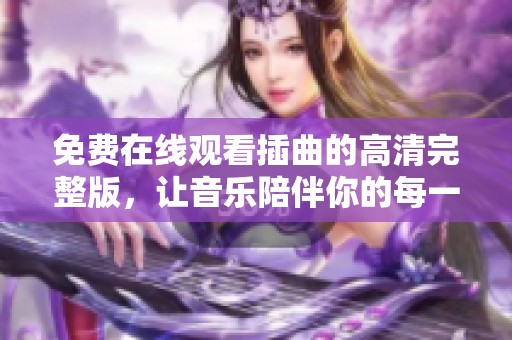 免費在線觀看插曲的高清完整版，讓音樂陪伴你的每一天