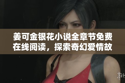 姜可金銀花小說(shuō)全章節(jié)免費(fèi)在線閱讀，探索奇幻愛(ài)情故事