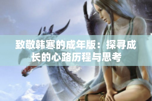 致敬韓寒的成年版：探尋成長(zhǎng)的心路歷程與思考