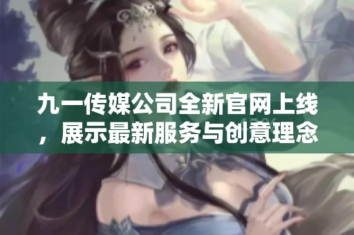 九一傳媒公司全新官網上線，展示最新服務與創(chuàng)意理念
