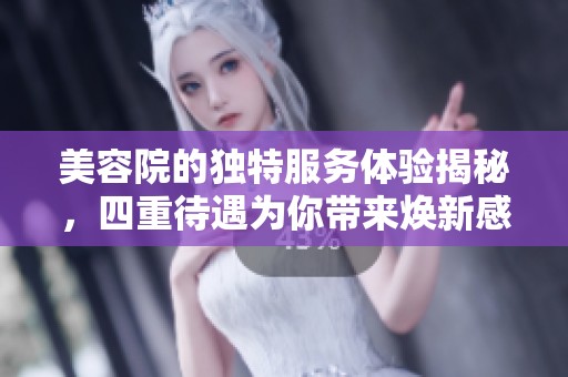 美容院的獨(dú)特服務(wù)體驗(yàn)揭秘，四重待遇為你帶來煥新感受