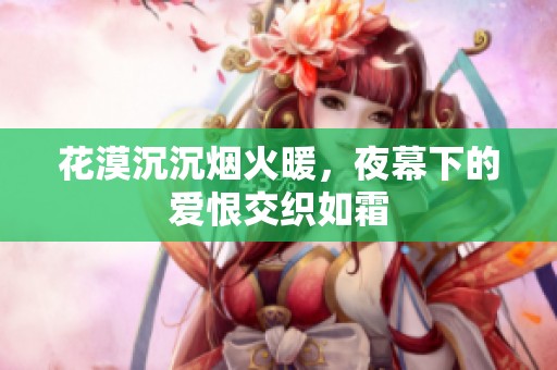 花漠沉沉煙火暖，夜幕下的愛恨交織如霜