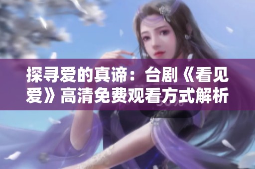 探尋愛(ài)的真諦：臺(tái)劇《看見(jiàn)愛(ài)》高清免費(fèi)觀看方式解析