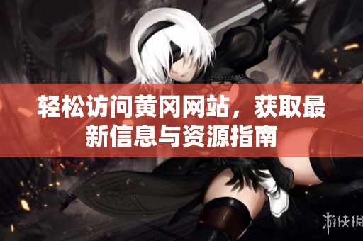 輕松訪問黃岡網(wǎng)站，獲取最新信息與資源指南