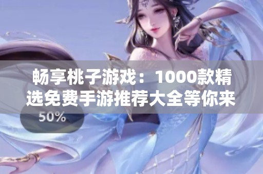 暢享桃子游戲：1000款精選免費(fèi)手游推薦大全等你來體驗(yàn)