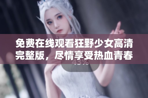 免費(fèi)在線觀看狂野少女高清完整版，盡情享受熱血青春故事