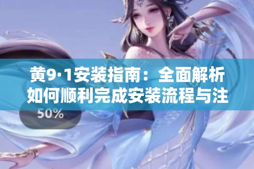 黃9·1安裝指南：全面解析如何順利完成安裝流程與注意事項