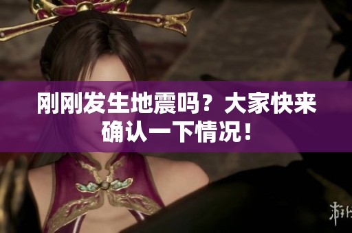 剛剛發(fā)生地震嗎？大家快來確認(rèn)一下情況！