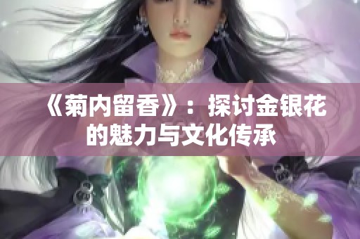 《菊內(nèi)留香》：探討金銀花的魅力與文化傳承