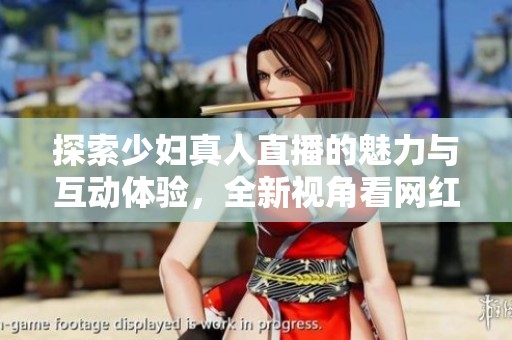 探索少婦真人直播的魅力與互動體驗，全新視角看網(wǎng)紅生活