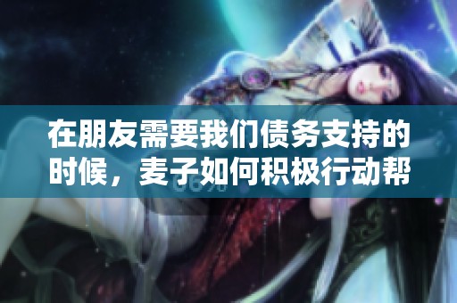 在朋友需要我們債務(wù)支持的時(shí)候，麥子如何積極行動(dòng)幫忙
