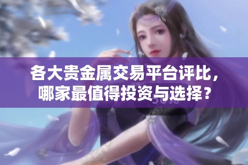 各大貴金屬交易平臺(tái)評(píng)比，哪家最值得投資與選擇？