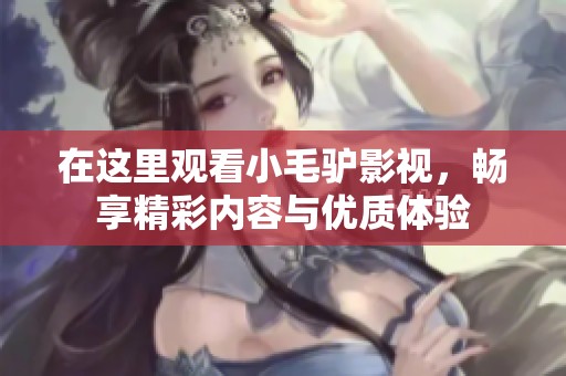 在這里觀看小毛驢影視，暢享精彩內(nèi)容與優(yōu)質(zhì)體驗