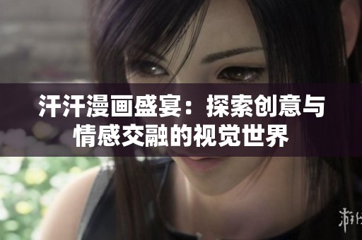 汗汗漫畫盛宴：探索創(chuàng)意與情感交融的視覺(jué)世界