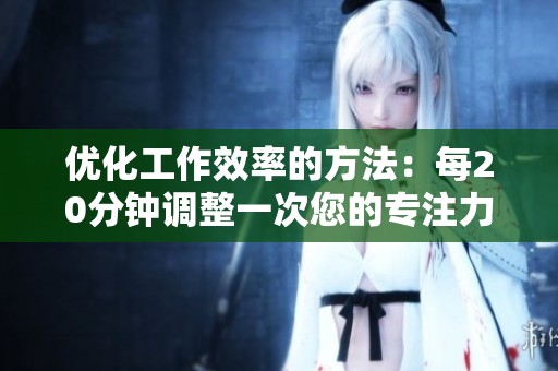 優(yōu)化工作效率的方法：每20分鐘調(diào)整一次您的專(zhuān)注力