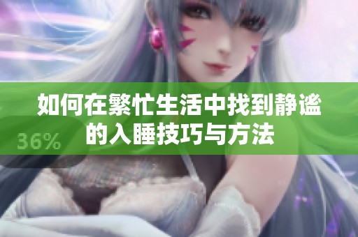 如何在繁忙生活中找到靜謐的入睡技巧與方法