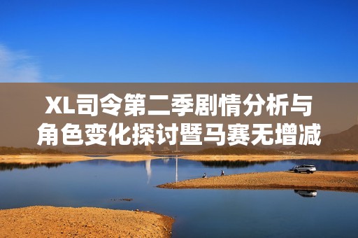 XL司令第二季劇情分析與角色變化探討暨馬賽無增減的深意解析