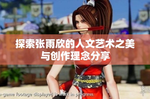 探索張雨欣的人文藝術(shù)之美與創(chuàng)作理念分享