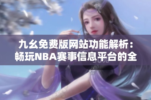 九幺免費(fèi)版網(wǎng)站功能解析：暢玩NBA賽事信息平臺(tái)的全新體驗(yàn)