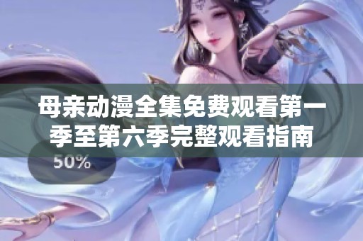 母親動漫全集免費觀看第一季至第六季完整觀看指南