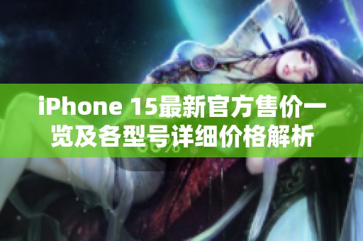 iPhone 15最新官方售價一覽及各型號詳細價格解析