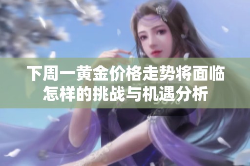 下周一黃金價格走勢將面臨怎樣的挑戰(zhàn)與機遇分析
