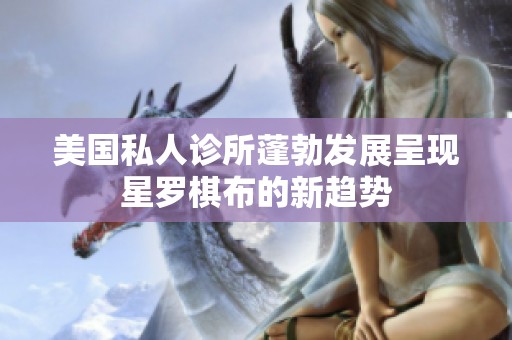 美國私人診所蓬勃發(fā)展呈現(xiàn)星羅棋布的新趨勢