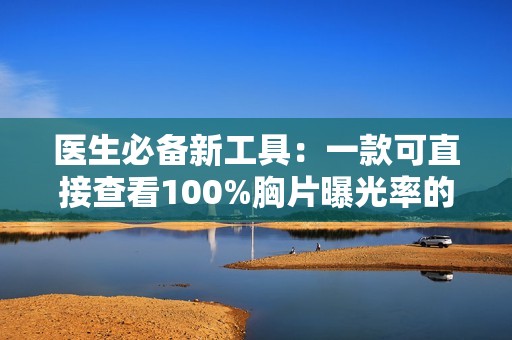 醫(yī)生必備新工具：一款可直接查看100%胸片曝光率的軟件
