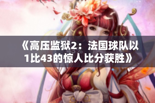 《高壓監(jiān)獄2：法國球隊以1比43的驚人比分獲勝》