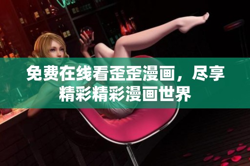 免費(fèi)在線(xiàn)看歪歪漫畫(huà)，盡享精彩精彩漫畫(huà)世界