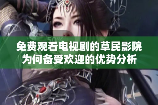 免費(fèi)觀看電視劇的草民影院為何備受歡迎的優(yōu)勢(shì)分析