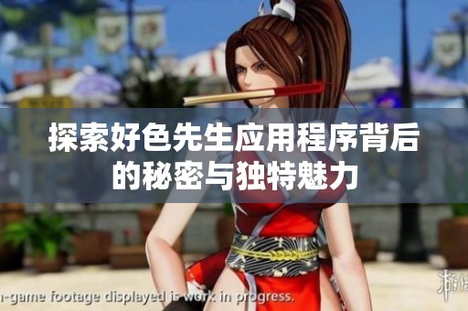 探索好色先生應(yīng)用程序背后的秘密與獨特魅力