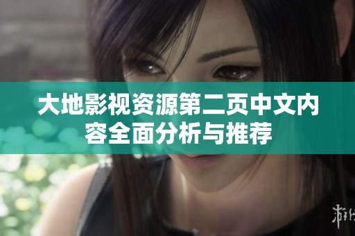 大地影視資源第二頁(yè)中文內(nèi)容全面分析與推薦