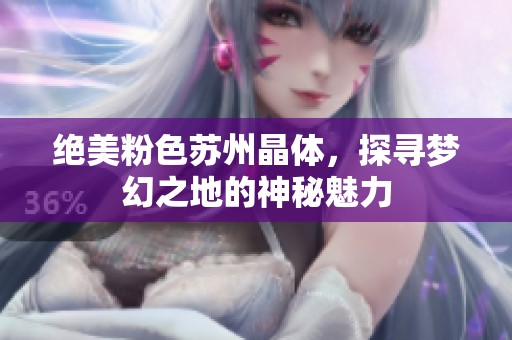 絕美粉色蘇州晶體，探尋夢幻之地的神秘魅力